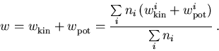 \begin{displaymath}
 w_{\mathrm{}}^{} = w_{\mathrm{kin}}^{} + w_{\mathrm{pot}}^{...
 ...hrm{kin}}^{i} + w_{\mathrm{pot}}^{i})}
 {\sum\limits_i n_i}\,.
\end{displaymath}