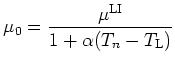 $\displaystyle \mu_0 = \frac{\mu^{\mathrm{LI}}}{1 + \alpha(T_n - T_{\mathrm{L}})}$