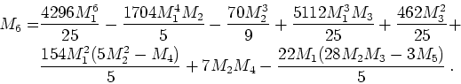 \begin{gather*}\begin{split}M_6 = & \frac{4296 M_1^6}{25} - \frac{1704 M_1^4 M_2...
...M_2 M_4 - \frac{22 M_1 ( 28 M_2 M_3 - 3 M_5 ) }{5}   . \end{split}\end{gather*}