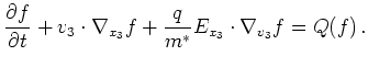 $\displaystyle \frac{\partial f}{\partial t} + v_3 \cdot \nabla_{x_3} f + \frac{q}{m^{*}} E_{x_3} \cdot \nabla_{v_3} f = Q(f)   .$