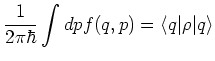 $\displaystyle \frac{1}{2\pi\hbar} \int dp f(q,p) = \langle q \vert \rho \vert q \rangle$
