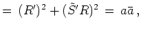 $\displaystyle =  (R')^2 + (\tilde{S}'R)^2  =  a \bar{a}   ,$