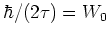 $ \hbar /(2 \tau) = W_0$