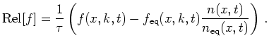 $\displaystyle \mathrm{Rel}[f] = \frac{1}{\tau} \left( f(x,k,t) - f_{\mathrm{eq}}(x,k,t) \frac{n(x,t)}{n_{\mathrm{eq}}(x,t)} \right)   .$