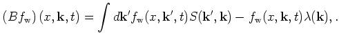 $\displaystyle \left(Bf_{\mathrm{w}}\right)(x,{\bf k},t) = \int d {\bf k}' f_{\m...
...\bf k}',t)S({\bf k}',{\bf k}) - f_{\mathrm{w}}(x,{\bf k},t)\lambda ({\bf k}), .$