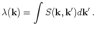 $\displaystyle \lambda({\bf k})=\int S({\bf k}, {\bf k}') d{\bf k}'   .$