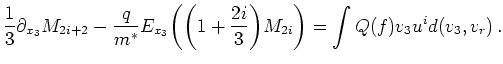 $\displaystyle \frac{1}{3} \partial_{x_3} M_{2i+2} -\frac{q}{m^{*}} E_{x_3} \big...
...igg( 1 + \frac{2i}{3} \bigg) M_{2i} \bigg ) = \int Q(f) v_3 u^i d(v_3,v_r)   .$