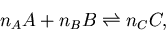 \begin{displaymath}
n_AA + n_B B \rightleftharpoons n_C C,
\end{displaymath}