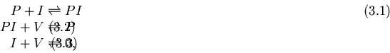 \begin{displaymath}\begin{align}
P+I& \rightleftharpoons PI
\\ 
PI+V&\rightleftharpoons P
\\ 
I+V& \rightleftharpoons 0,
\end{align}\end{displaymath}