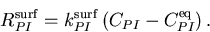 \begin{displaymath}R_{PI}^{\mathrm {surf}}=k_{PI}^{\mathrm {surf}}\left(C_{PI} - C_{PI}^{\mathrm {eq}} \right).
\end{displaymath}