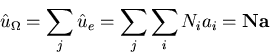 \begin{displaymath}
{\hat{u}}_\Omega = \sum_j {\hat{u}}_e = \sum_j\sum_i N_ia_i = \mathbf {N}\mathbf {a}
\end{displaymath}