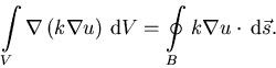 \begin{displaymath}\int\limits_V{\nabla \left( k \nabla u \right) \,{\mathrm d}V} = \oint\limits_B{ k \nabla u \cdot \,{\mathrm d}\vec{s}}.
\end{displaymath}