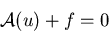 \begin{displaymath}
\mathcal{A}(u) + f = 0
\end{displaymath}