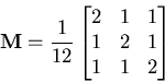 \begin{displaymath}\mathbf {M} = \frac{1}{12}\begin{bmatrix}
 2 & 1 & 1 \\ 
 1 & 2 & 1 \\ 
 1 & 1 & 2
 \end{bmatrix}\end{displaymath}