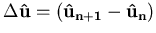 $\Delta\mathbf {{\hat{u}}} = \left(\mathbf {{\hat{u}}_{n+1}}-\mathbf {{\hat{u}}_{n}}\right)$