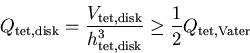 \begin{displaymath}Q_{\mathrm {tet,disk}} = \frac{V_{\mathrm {tet,disk}}}{h_{\mathrm {tet,disk}}^3} \geq \frac{1}{2}Q_{\mathrm {tet,Vater}}
\end{displaymath}