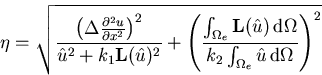\begin{displaymath}
\eta = \sqrt{\frac{\left(\Delta\frac{\partial^2 u}{\partial ...
 ...ga}{k_2\int_{\Omega_e}{\hat{u}}\,{\mathrm d}\Omega}\right)^2 }
\end{displaymath}