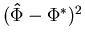 $(\mathbf {\hat \Phi} - \mathbf {\Phi^*})^2$