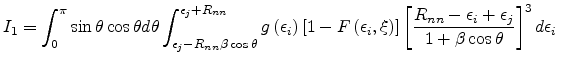 $\displaystyle I_1=\int_0^{\pi}\sin\theta\cos\theta d\theta\int_{\epsilon_j-R_{n...
...\frac{R_{nn}-\epsilon_i+\epsilon_j}{1+\beta\cos\theta}\right]^3d\epsilon_i\quad$