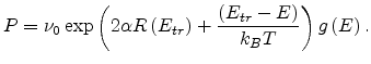 $\displaystyle P=\nu_0\exp\left(2\alpha
R\left(E_{tr}\right)+\frac{\left(E_{tr}-E\right)}{k_BT}\right)g\left(E\right).$
