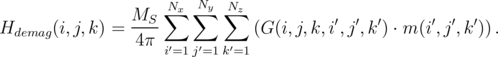                      Nx  Ny Nz
                MS--∑   ∑   ∑             ′ ′  ′      ′ ′  ′
Hdemag (i,j,k) =  4π             (G(i,j,k,i,j ,k ) ⋅ m (i,j ,k )).
                    i′=1j′=1 k′=1
