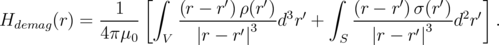               1   [∫  (r - r′)ρ(r′)      ∫  (r - r′)σ(r′)   ]
Hdemag (r) =  -----    --------′3---d3r′ +   --------′3---d2r′ .
             4πμ0   V    |r - r |          S   |r - r |
