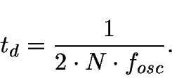 \begin{displaymath}
t_d= \frac{1} {2\cdot N \cdot f_{osc}}.
\end{displaymath}