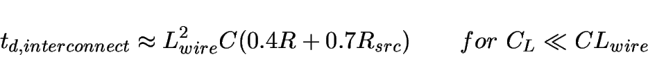 \begin{displaymath}
t_{d,interconnect} \approx L_{wire}^2 C (0.4R+0.7R_{src})~~~~~~for~C_L \ll C L_{wire}
\end{displaymath}