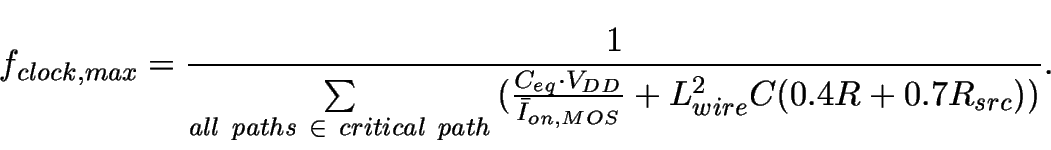 \begin{displaymath}
f_{clock,max}= \frac{1} {\sum\limits_{all~paths~\in~critica...
...{\bar{I}_{on,MOS}} +
L_{wire}^2 C (0.4 R + 0.7 R_{src}))}}.
\end{displaymath}