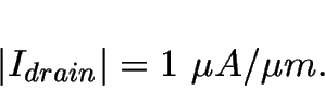 \begin{displaymath}
\left\vert I_{drain} \right\vert = 1~\mu A / \mu m.\end{displaymath}