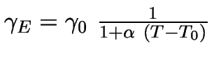 $\gamma_E=\gamma_0~\frac{1}{1+\alpha~(T-T_0)}$