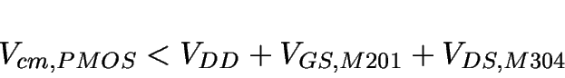 \begin{displaymath}
V_{cm,PMOS} < V_{DD} + V_{GS,M201} + V_{DS,M304}
\end{displaymath}