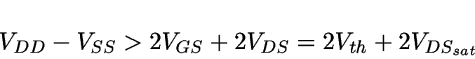 \begin{displaymath}
V_{DD} - V_{SS} > 2V_{GS} + 2V_{DS} = 2V_{th} + 2V_{DS_{sat}}
\end{displaymath}