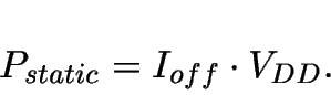 \begin{displaymath}
P_{static}= I_{off} \cdot V_{DD}.
\end{displaymath}