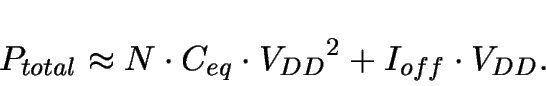 \begin{displaymath}
P_{total} \approx N \cdot C_{eq} \cdot {V_{DD}}^2 + I_{off} \cdot V_{DD}.
\end{displaymath}