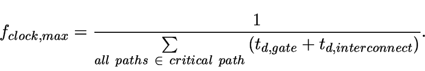 \begin{displaymath}
f_{clock,max}= \frac{1} {\sum\limits_{all~paths~\in~critical~path}
{(t_{d,gate} + t_{d,interconnect})}}.
\end{displaymath}