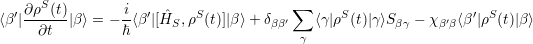 ′∂ρS(t)        i- ′ ˆ    S            ∑      S                 ′ S
⟨β|∂t  |β⟩ = - ℏ⟨β |[HS, ρ (t)]|β ⟩+ δββ′   ⟨γ|ρ (t)|γ⟩Sβγ - χβ′β⟨β |ρ (t)|β⟩
                                   γ
