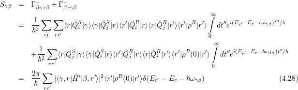 +      -
Sγβ=Γβγγβ + Γβγγβ
 ∑   ∑                                          ∫∞
=1-      ⟨r|ˆQSi |γ ⟩⟨γ|ˆQSj |r⟩⟨r′|QˆRi |r⟩⟨r|ˆQRj |r′⟩⟨r′|ρR|r′⟩ dt′′ei(Er′- Er- ℏωγβ)t′′∕ℏ
ℏ2 ij rr′
                                                 0∞
 1 ∑      S       S    ′  R       R  ′  ′ R     ′∫    ′′ i(E -E - ℏω )t′′∕ℏ
+ℏ2-   ⟨r|Qˆj |γ⟩⟨γ |Qˆi |r⟩⟨r |Qˆj |r⟩⟨r|Qˆi |r⟩⟨r|ρ (0)|r⟩ dt e r′ r   βγ
   rr′                                           0
2π ∑         ′   ′ 2  ′ R     ′
=ℏ-   |⟨γ,r|Hˆ|β,r ⟩|⟨r|ρ (0)|r⟩δ(Er′ - Er - ℏω γβ)                   (4.28)
  rr′
