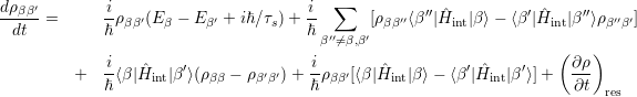 dρββ′=   iρ  ′(E  - E  ′ + iℏ ∕τ) + i ∑    [ρ  ′′⟨β ′′|Hˆ  |β ⟩- ⟨β′|H ˆ |β′′⟩ρ ′′ ′]
dt   ℏ ββ   β     β       s   ℏ  ′′   ′ ββ       int          int     β β
                               β ⁄=β,β                        (   )
+   i⟨β|Hˆ  |β ′⟩(ρ  -  ρ ′′)+ -iρ  ′[⟨β| ˆH |β⟩-  ⟨β ′| ˆH  |β′⟩]+   ∂ρ-
    ℏ     int     ββ    ββ    ℏ  ββ     int          int        ∂t  res
