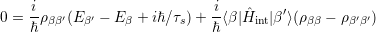     i-                       i-  ˆ    ′
0 = ℏρββ′(Eβ′ - E β + iℏ∕τs)+ ℏ⟨β|Hint|β ⟩(ρ ββ - ρβ′β′)
