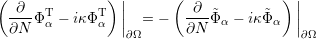 (              ) ||      (              )||
 -∂--ΦTα - iκΦTα   | =  -  -∂--˜Φα - iκ˜Φα  |
 ∂N              |∂Ω      ∂N             |∂Ω
