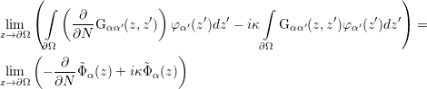      (                                                      )
       ∫ (              )              ∫
 lim  (     -∂-G αα′(z,z′)  φα′(z′)dz′ - iκ  Gαα′(z,z′)φ α′(z′)dz′)  =
z→∂Ω       ∂N
     (∂Ω                   )           ∂Ω
 lim   - -∂-Φ˜ (z)+ iκΦ˜ (z)
z→∂Ω    ∂N   α         α
