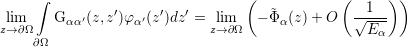      ∫                            (            (     ) )
                ′     ′   ′          ˜           -1---
zl→im∂Ω   Gαα′(z,z)φ α′(z )dz  = zli→m∂Ω  - Φα (z) + O   √E-α
     ∂Ω
