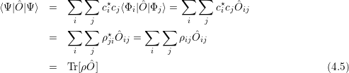              ∑   ∑   ⋆             ∑   ∑   ⋆
⟨Ψ |Oˆ|Ψ ⟩  =         cicj⟨Φi |Oˆ|Φj ⟩ =       cicj ˆOij
               i  j                  i  j
          =  ∑   ∑  ρ⋆ ˆO  = ∑   ∑  ρ Oˆ
                     ji ij          ij ij
               i  j           i  j
          =  Tr [ρOˆ]                                           (4.5)
