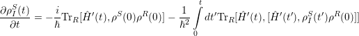 ∂ρS(t)     i                        1 ∫t
I = - -TrR [H ˆ′(t),ρS(0)ρR(0)]---2  dt′TrR[ ˆH ′(t),[H ˆ′(t′),ρSI(t′)ρR(0)]]
∂t     ℏ                       ℏ  0
                                                                                       

                                                                                       
