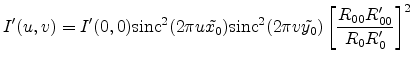 $\displaystyle I'(u,v) = I'(0,0) \sinc ^2(2\pi u \tilde{x_0}) \sinc ^2(2\pi v\tilde{y_0})\left[\frac{R_{00}R'_{00}}{R_0R'_0}\right]^2$