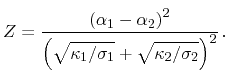 $\displaystyle Z = \frac{\left(\ensuremath{\alpha}_1 - \ensuremath{\alpha}_2\right)^2}{\left( \sqrt{\kappa_1/\sigma_1} + \sqrt{\kappa_2/\sigma_2} \right)^2} \,.$