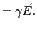 $\displaystyle = \gamma\vec{E}.$