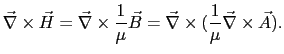 $\displaystyle \vec{\nabla}\times\vec{H} = \vec{\nabla}\times\frac{1}{\mu}\vec{B} = \vec{\nabla}\times(\frac{1}{\mu}\vec{\nabla}\times\vec{A}).$