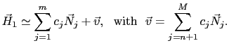 $\displaystyle \vec{H}_1 \simeq \sum_{j=1}^{m}c_j\vec{N}_j + \vec{v},   \mathrm{with}  \vec{v} = \sum_{j=n+1}^{M}c_j\vec{N}_j.$